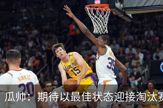 瓜帅：期待以最佳状态迎接淘汰赛 小组赛踢得很顺